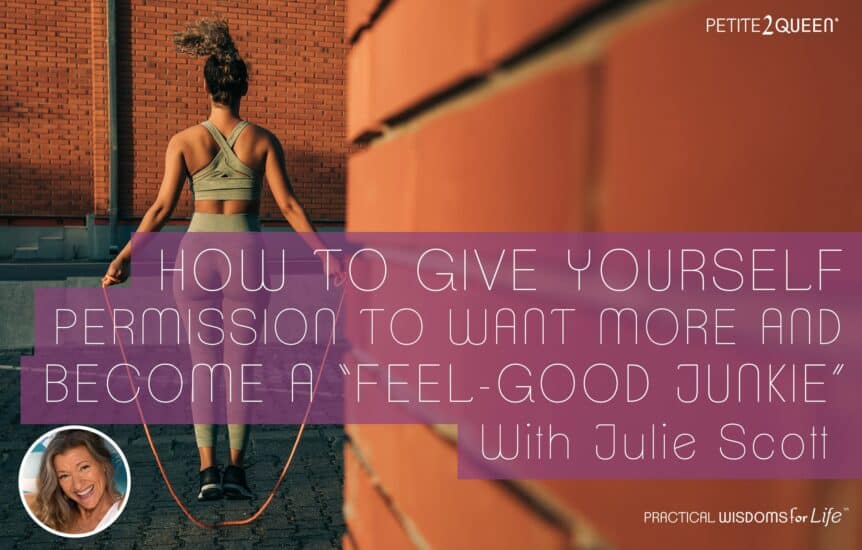 How to Give Yourself Permission to Want More and Become a “Feel-Good Junkie”